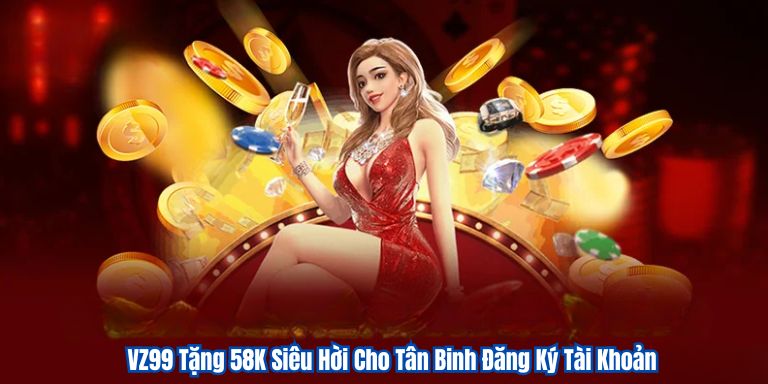 VZ99 Tặng 58K Siêu Hời Cho Tân Binh Đăng Ký Tài Khoản 2 VZ99 Tặng 58K Siêu Hời Cho Tân Binh Đăng Ký Tài Khoản